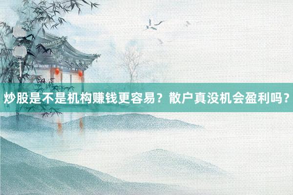 炒股是不是机构赚钱更容易?散户真没机会盈利吗?