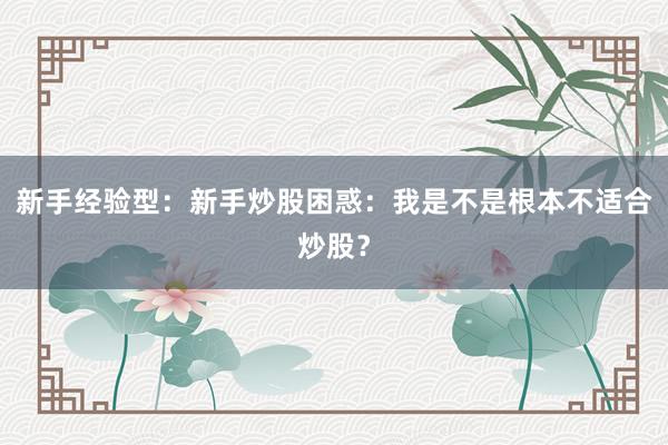 新手经验型：新手炒股困惑：我是不是根本不适合炒股？