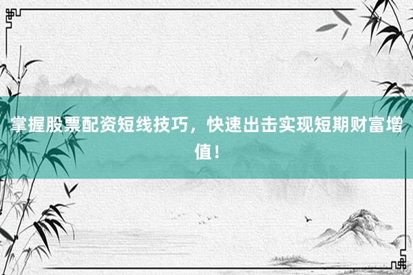 掌握股票配资短线技巧，快速出击实现短期财富增值！