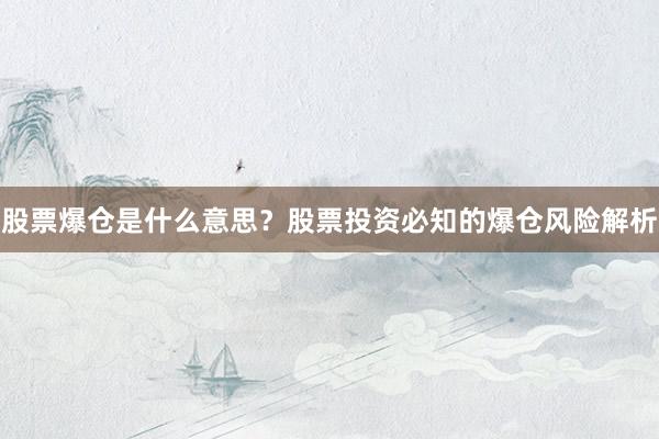 股票爆仓是什么意思？股票投资必知的爆仓风险解析