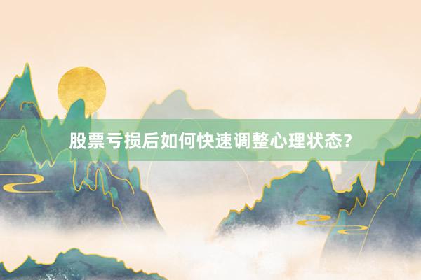 股票亏损后如何快速调整心理状态？
