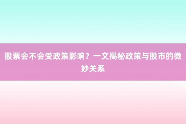 股票会不会受政策影响？一文揭秘政策与股市的微妙关系
