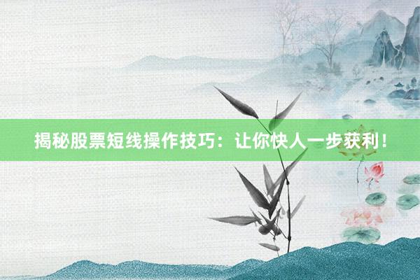 揭秘股票短线操作技巧：让你快人一步获利！
