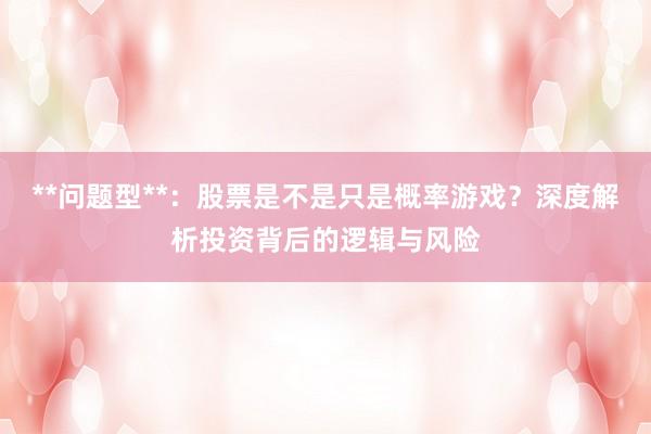 **问题型**：股票是不是只是概率游戏？深度解析投资背后的逻辑与风险