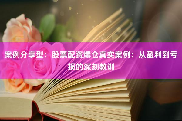 案例分享型：股票配资爆仓真实案例：从盈利到亏损的深刻教训