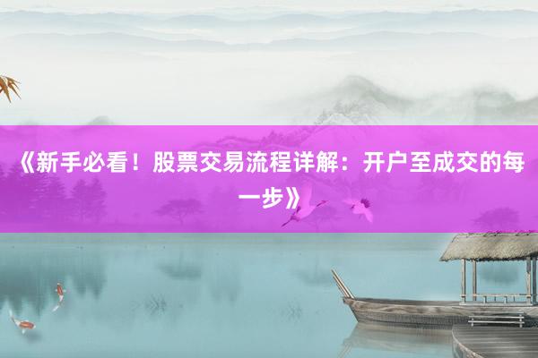 《新手必看！股票交易流程详解：开户至成交的每一步》