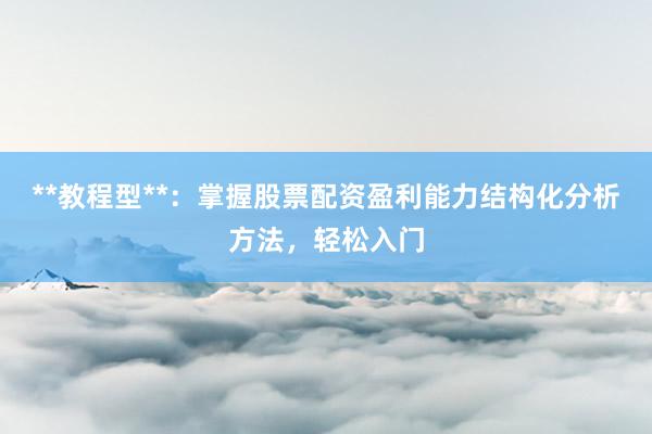**教程型**:掌握股票配资盈利能力结构化分析方法,轻松入门