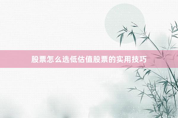 股票怎么选低估值股票的实用技巧