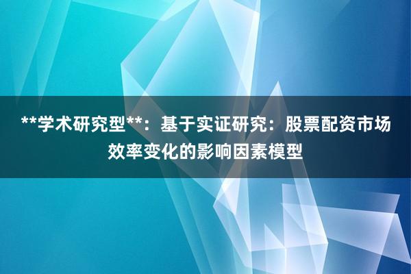 **学术研究型**：基于实证研究：股票配资市场效率变化的影响因素模型