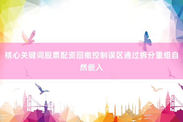 核心关键词股票配资回撤控制误区通过拆分重组自然嵌入