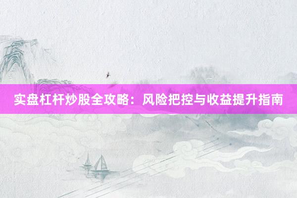 实盘杠杆炒股全攻略：风险把控与收益提升指南