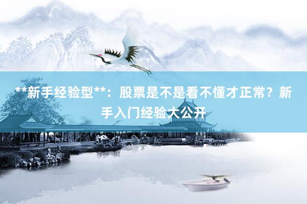 **新手经验型**:股票是不是看不懂才正常?新手入门经验大公开