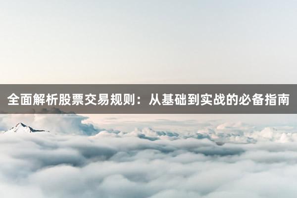 全面解析股票交易规则：从基础到实战的必备指南