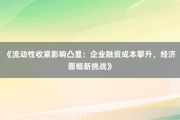 《流动性收紧影响凸显：企业融资成本攀升，经济面临新挑战》