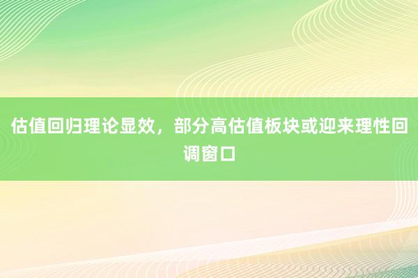 估值回归理论显效，部分高估值板块或迎来理性回调窗口