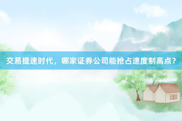 交易提速时代，哪家证券公司能抢占速度制高点？