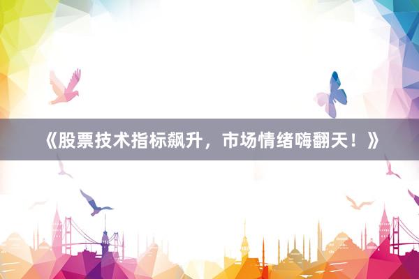 《股票技术指标飙升，市场情绪嗨翻天！》