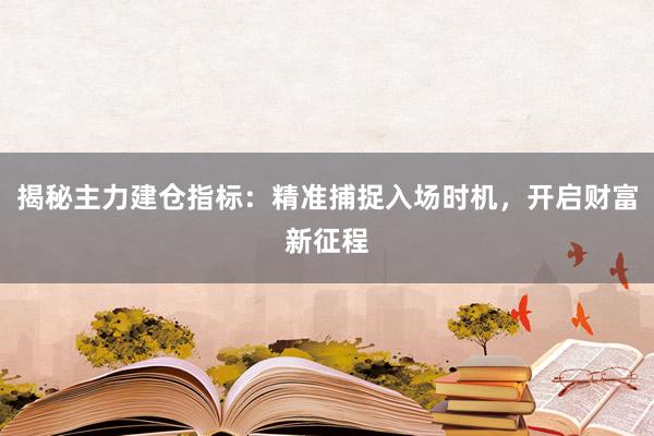 揭秘主力建仓指标：精准捕捉入场时机，开启财富新征程