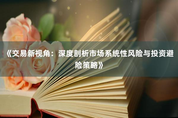 《交易新视角：深度剖析市场系统性风险与投资避险策略》