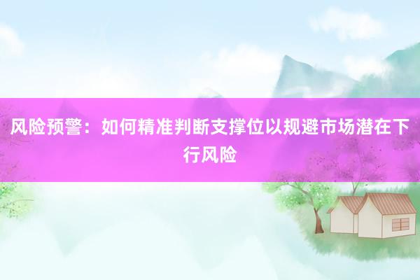 风险预警：如何精准判断支撑位以规避市场潜在下行风险