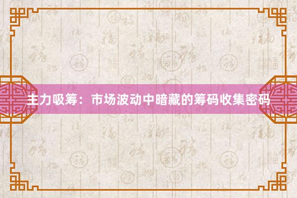 主力吸筹：市场波动中暗藏的筹码收集密码