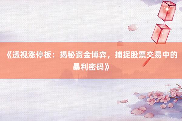 《透视涨停板：揭秘资金博弈，捕捉股票交易中的暴利密码》