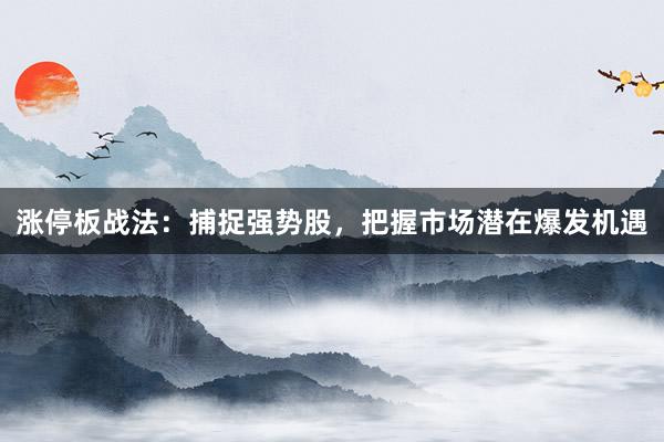 涨停板战法：捕捉强势股，把握市场潜在爆发机遇