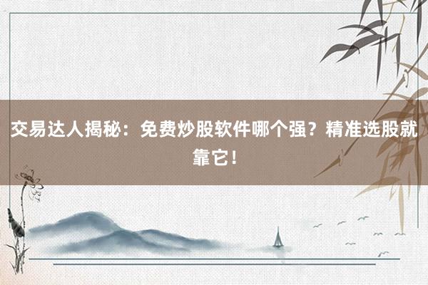 交易达人揭秘：免费炒股软件哪个强？精准选股就靠它！