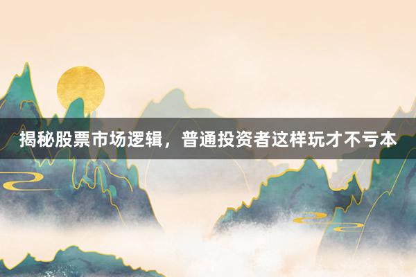 揭秘股票市场逻辑，普通投资者这样玩才不亏本