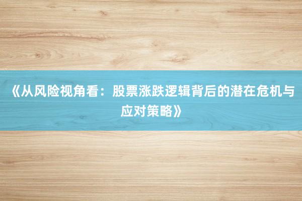 《从风险视角看：股票涨跌逻辑背后的潜在危机与应对策略》