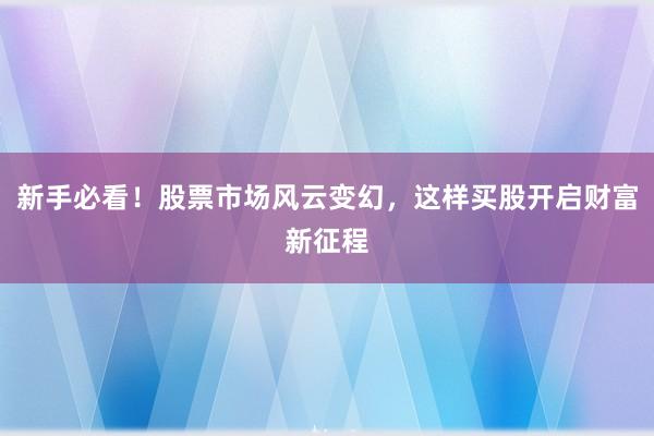 新手必看！股票市场风云变幻，这样买股开启财富新征程