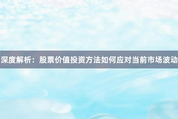 深度解析：股票价值投资方法如何应对当前市场波动