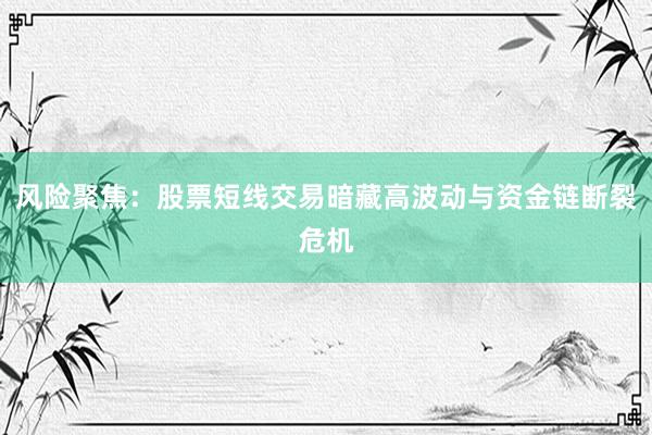 风险聚焦：股票短线交易暗藏高波动与资金链断裂危机