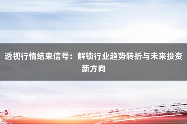 透视行情结束信号：解锁行业趋势转折与未来投资新方向