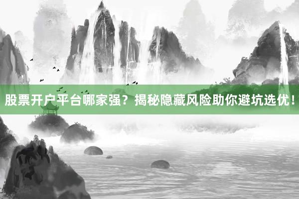 股票开户平台哪家强？揭秘隐藏风险助你避坑选优！