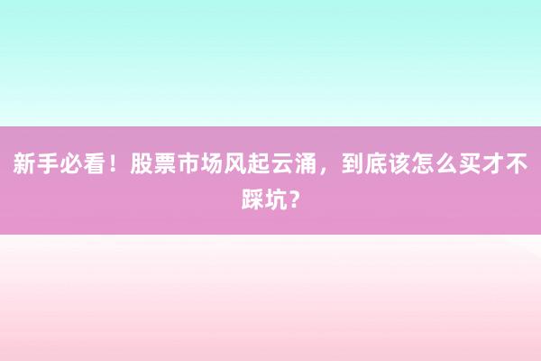 新手必看！股票市场风起云涌，到底该怎么买才不踩坑？
