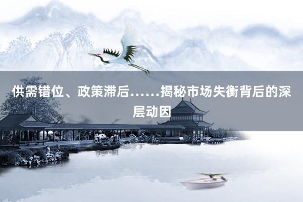 供需错位、政策滞后……揭秘市场失衡背后的深层动因