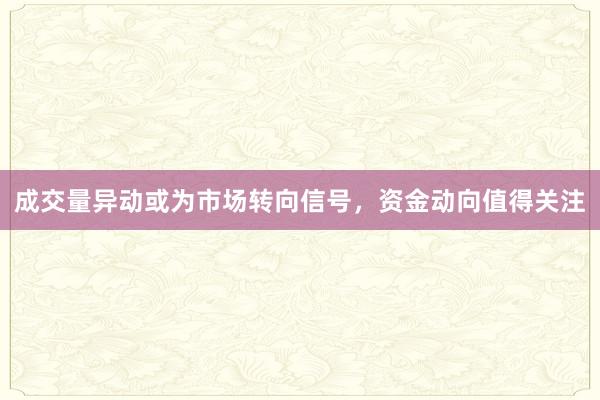 成交量异动或为市场转向信号，资金动向值得关注