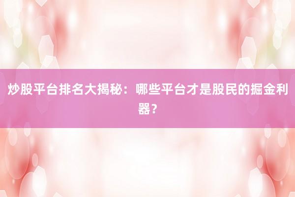炒股平台排名大揭秘：哪些平台才是股民的掘金利器？