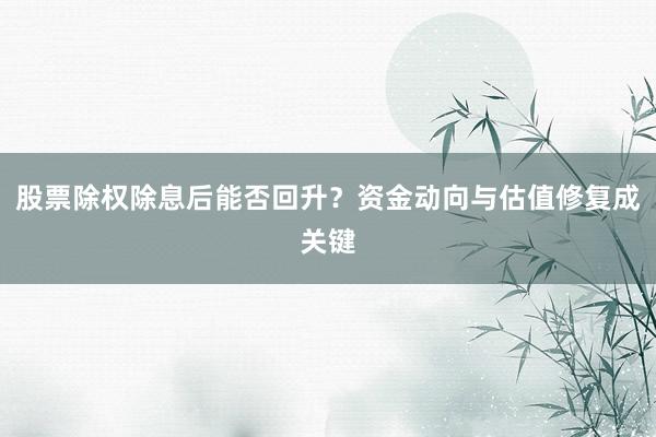 股票除权除息后能否回升？资金动向与估值修复成关键