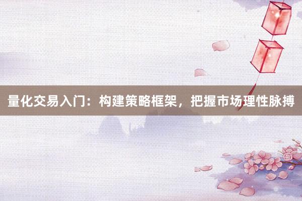 量化交易入门：构建策略框架，把握市场理性脉搏