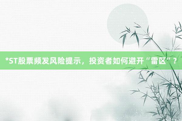 *ST股票频发风险提示，投资者如何避开“雷区”？
