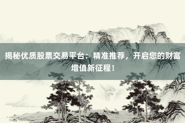 揭秘优质股票交易平台：精准推荐，开启您的财富增值新征程！