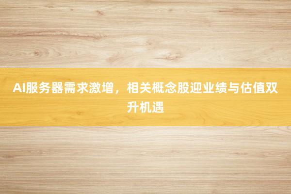 AI服务器需求激增，相关概念股迎业绩与估值双升机遇