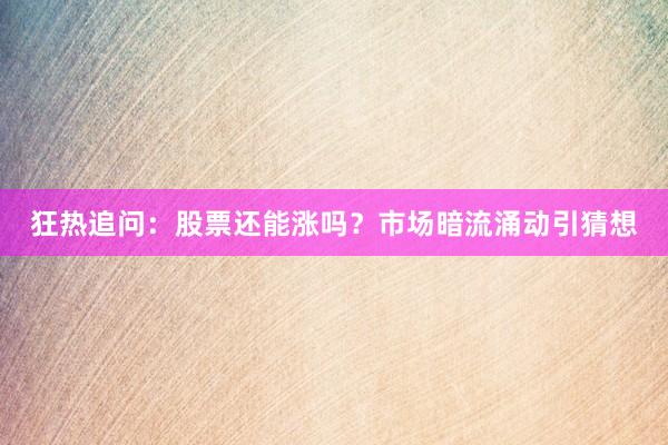 狂热追问：股票还能涨吗？市场暗流涌动引猜想