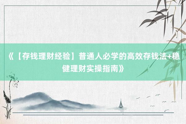 《【存钱理财经验】普通人必学的高效存钱法+稳健理财实操指南》