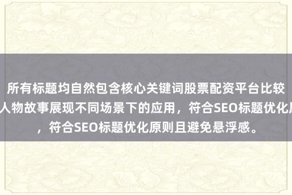 所有标题均自然包含核心关键词股票配资平台比较标准，并通过具体人物故事展现不同场景下的应用，符合SEO标题优化原则且避免悬浮感。