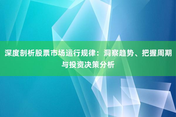 深度剖析股票市场运行规律：洞察趋势、把握周期与投资决策分析