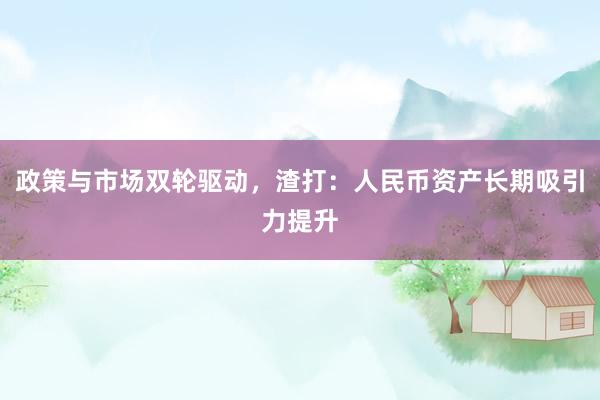 政策与市场双轮驱动,渣打:人民币资产长期吸引力提升