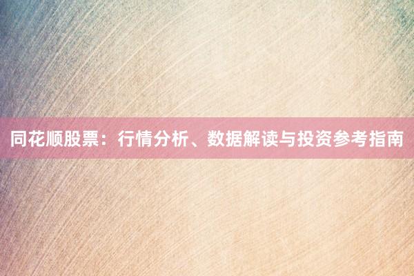 同花顺股票：行情分析、数据解读与投资参考指南